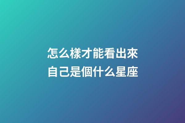 怎么樣才能看出來自己是個什么星座-第1張-星座運勢-玄機派
