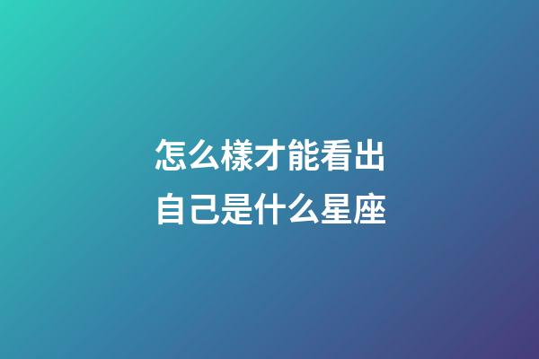怎么樣才能看出自己是什么星座-第1張-星座運勢-玄機派