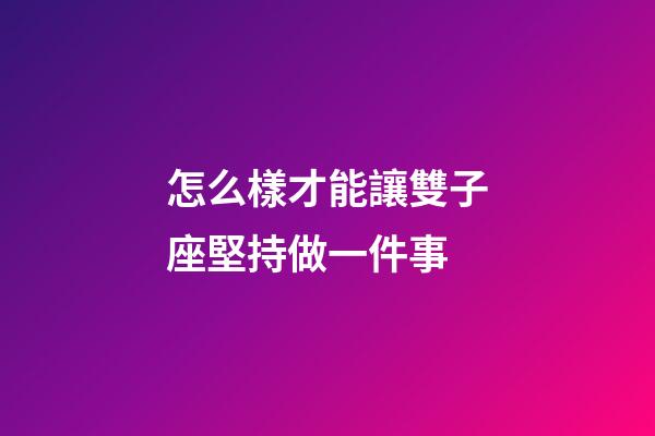 怎么樣才能讓雙子座堅持做一件事-第1張-星座運勢-玄機(jī)派