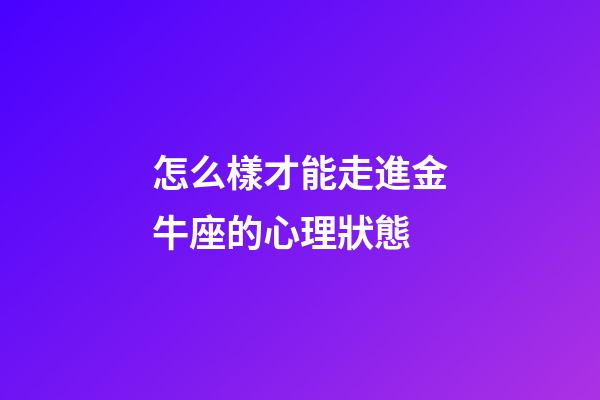 怎么樣才能走進金牛座的心理狀態-第1張-星座運勢-玄機派