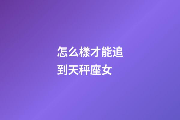怎么樣才能追到天秤座女-第1張-星座運勢-玄機派