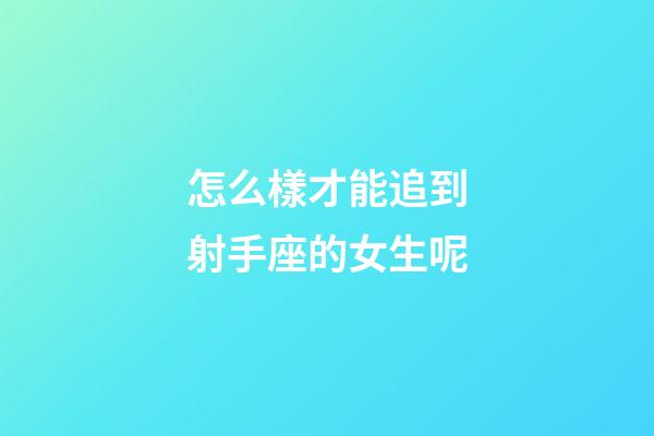 怎么樣才能追到射手座的女生呢-第1張-星座運勢-玄機派