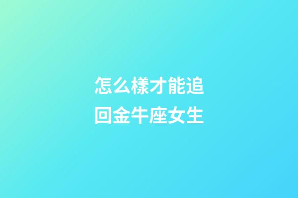 怎么樣才能追回金牛座女生-第1張-星座運勢-玄機派