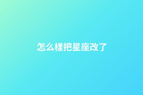 怎么樣把星座改了-第1張-星座運勢-玄機派