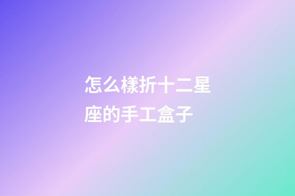 怎么樣折十二星座的手工盒子-第1張-星座運勢-玄機派