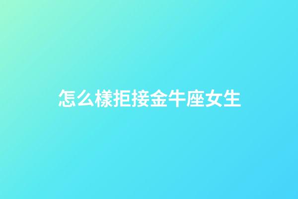 怎么樣拒接金牛座女生-第1張-星座運勢-玄機派