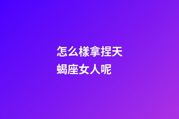 怎么樣拿捏天蝎座女人呢-第1張-星座運勢-玄機派