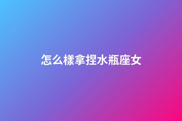 怎么樣拿捏水瓶座女-第1張-星座運(yùn)勢-玄機(jī)派