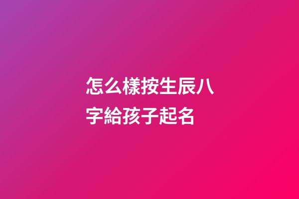 怎么樣按生辰八字給孩子起名