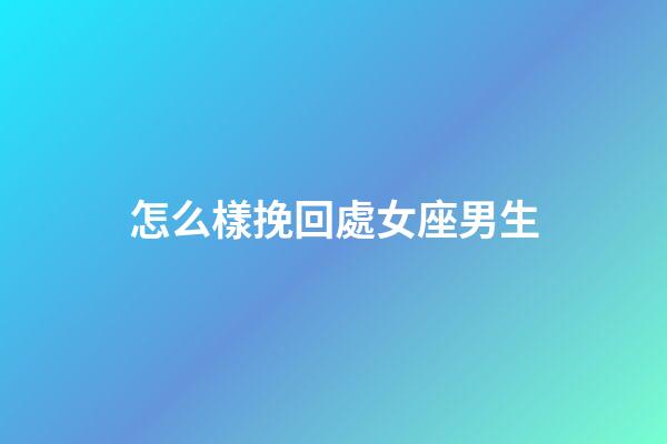 怎么樣挽回處女座男生-第1張-星座運勢-玄機派