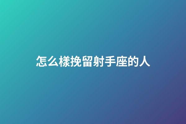 怎么樣挽留射手座的人-第1張-星座運勢-玄機派