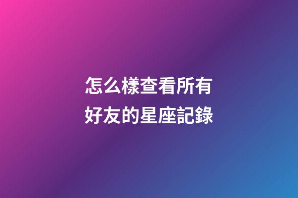 怎么樣查看所有好友的星座記錄