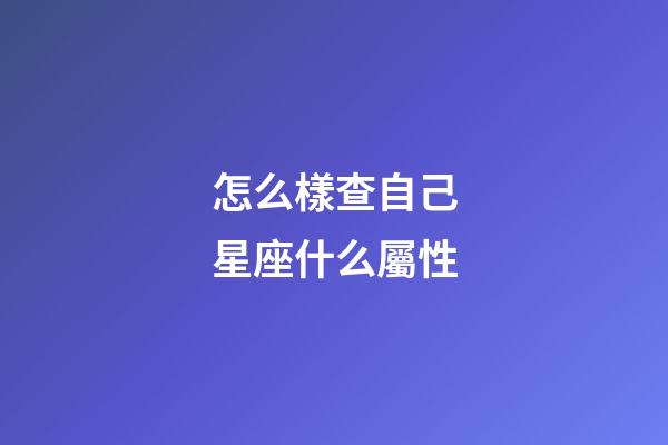 怎么樣查自己星座什么屬性-第1張-星座運勢-玄機派
