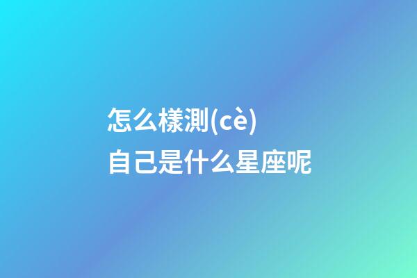 怎么樣測(cè)自己是什么星座呢-第1張-星座運(yùn)勢(shì)-玄機(jī)派