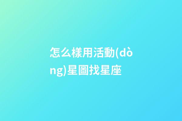 怎么樣用活動(dòng)星圖找星座-第1張-星座運(yùn)勢(shì)-玄機(jī)派