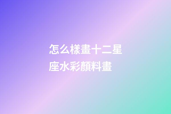 怎么樣畫十二星座水彩顏料畫-第1張-星座運勢-玄機派