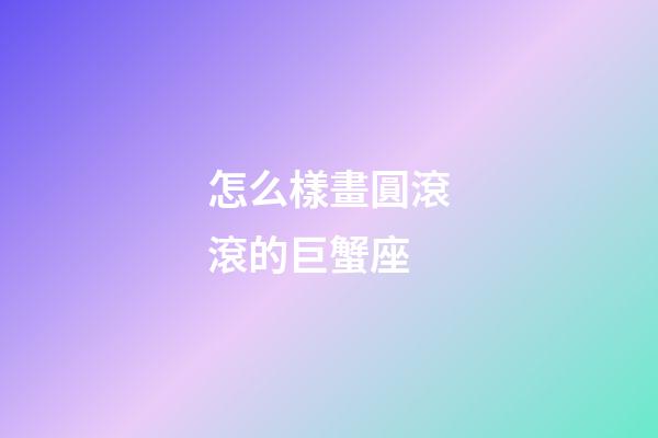 怎么樣畫圓滾滾的巨蟹座-第1張-星座運(yùn)勢-玄機(jī)派