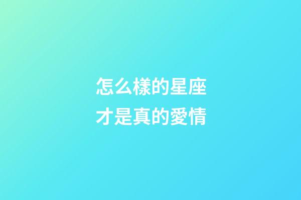怎么樣的星座才是真的愛情-第1張-星座運勢-玄機派