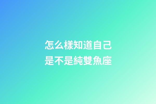 怎么樣知道自己是不是純雙魚座-第1張-星座運勢-玄機派