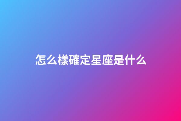 怎么樣確定星座是什么-第1張-星座運勢-玄機派