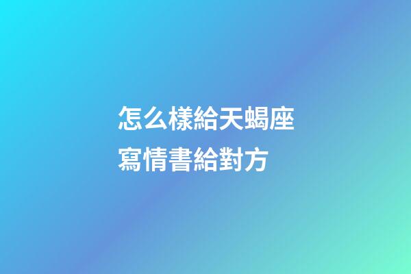 怎么樣給天蝎座寫情書給對方-第1張-星座運勢-玄機派