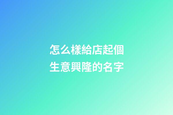 怎么樣給店起個生意興隆的名字-第1張-店鋪起名-玄機派