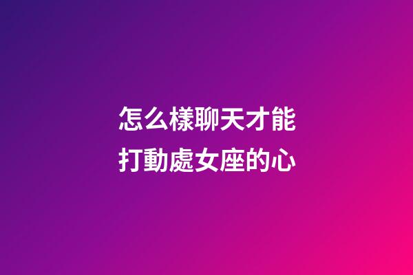 怎么樣聊天才能打動處女座的心-第1張-星座運勢-玄機派