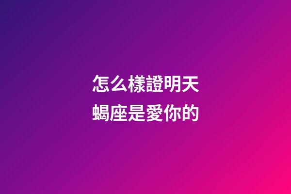 怎么樣證明天蝎座是愛你的-第1張-星座運勢-玄機派