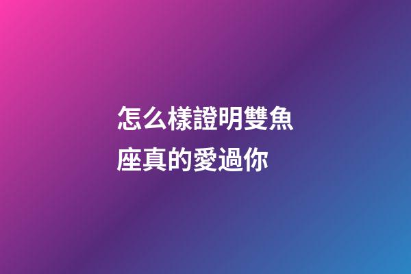 怎么樣證明雙魚座真的愛過你-第1張-星座運勢-玄機派