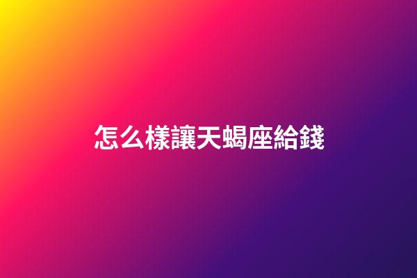怎么樣讓天蝎座給錢-第1張-星座運勢-玄機派