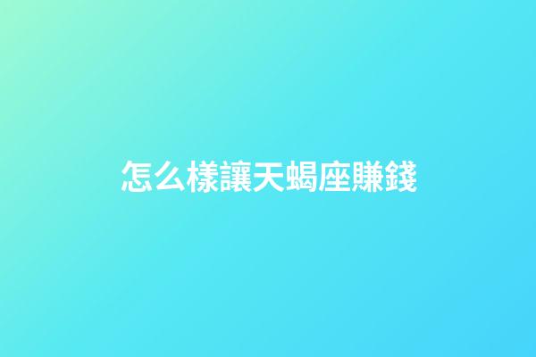 怎么樣讓天蝎座賺錢-第1張-星座運勢-玄機派