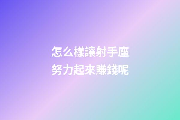 怎么樣讓射手座努力起來賺錢呢-第1張-星座運勢-玄機派