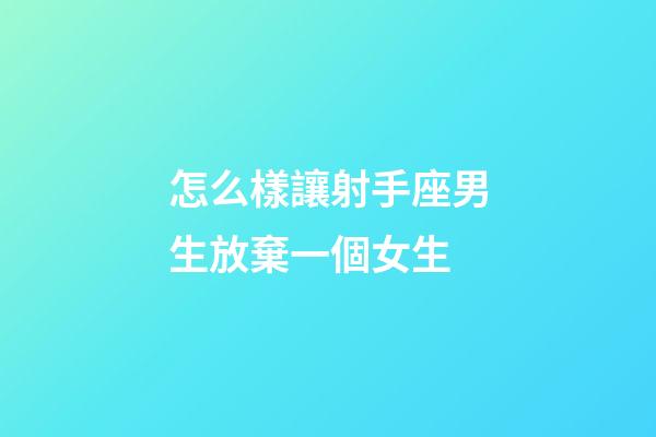 怎么樣讓射手座男生放棄一個女生-第1張-星座運勢-玄機派