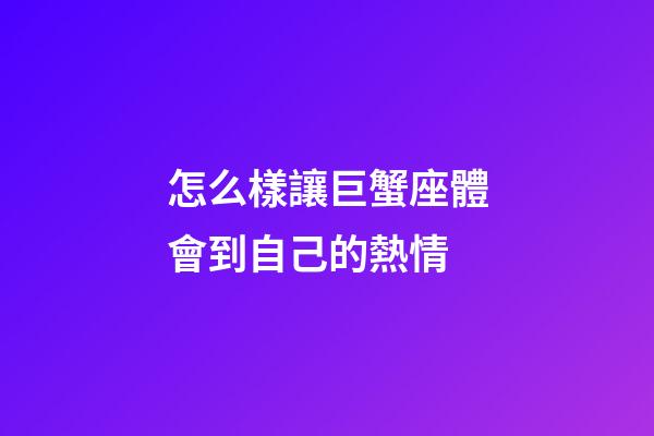 怎么樣讓巨蟹座體會到自己的熱情-第1張-星座運勢-玄機派