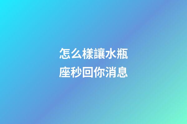 怎么樣讓水瓶座秒回你消息-第1張-星座運勢-玄機派