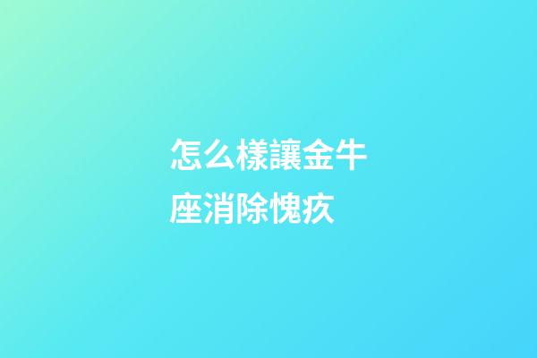 怎么樣讓金牛座消除愧疚-第1張-星座運(yùn)勢-玄機(jī)派