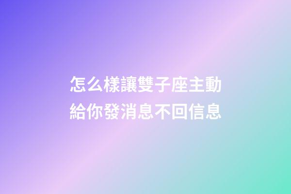 怎么樣讓雙子座主動給你發消息不回信息-第1張-星座運勢-玄機派