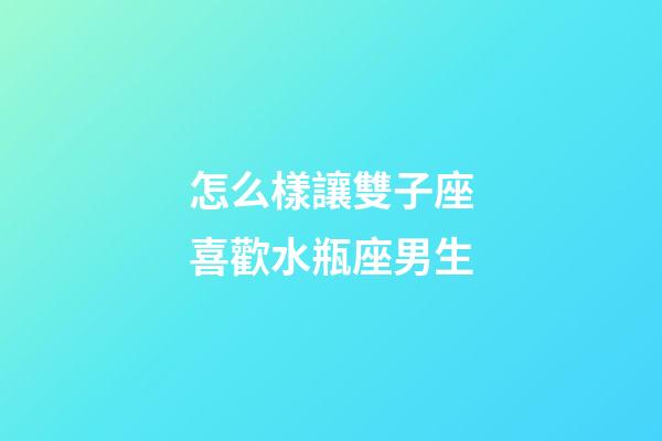 怎么樣讓雙子座喜歡水瓶座男生-第1張-星座運勢-玄機派