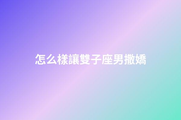 怎么樣讓雙子座男撒嬌-第1張-星座運勢-玄機派