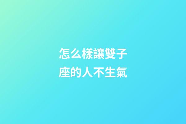 怎么樣讓雙子座的人不生氣-第1張-星座運(yùn)勢-玄機(jī)派
