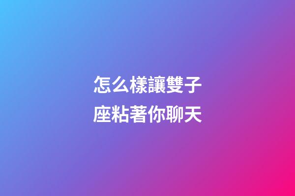 怎么樣讓雙子座粘著你聊天-第1張-星座運(yùn)勢-玄機(jī)派