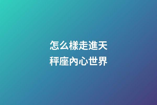 怎么樣走進天秤座內心世界