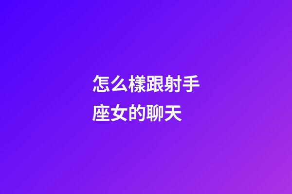 怎么樣跟射手座女的聊天-第1張-星座運勢-玄機派