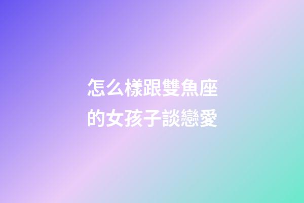 怎么樣跟雙魚座的女孩子談戀愛-第1張-星座運勢-玄機派