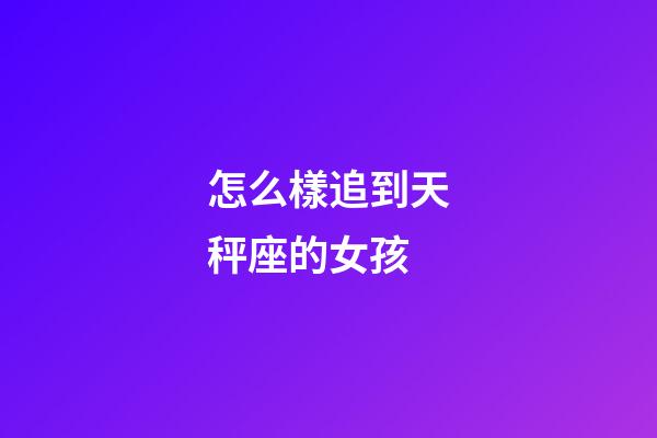 怎么樣追到天秤座的女孩-第1張-星座運勢-玄機派