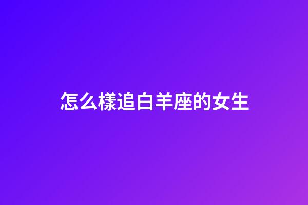 怎么樣追白羊座的女生-第1張-星座運勢-玄機派