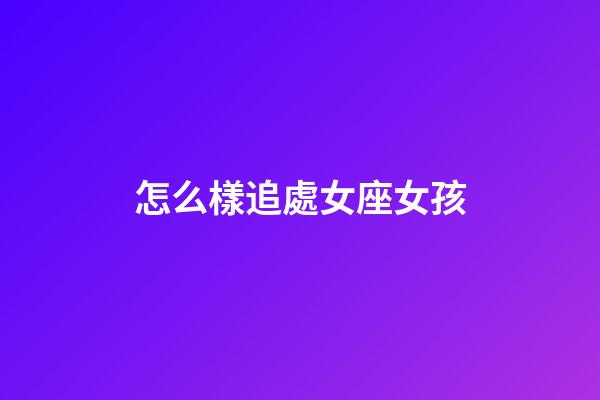 怎么樣追處女座女孩-第1張-星座運勢-玄機派