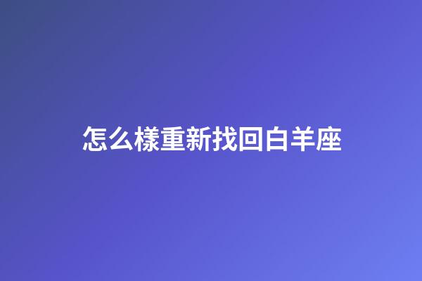 怎么樣重新找回白羊座-第1張-星座運勢-玄機派
