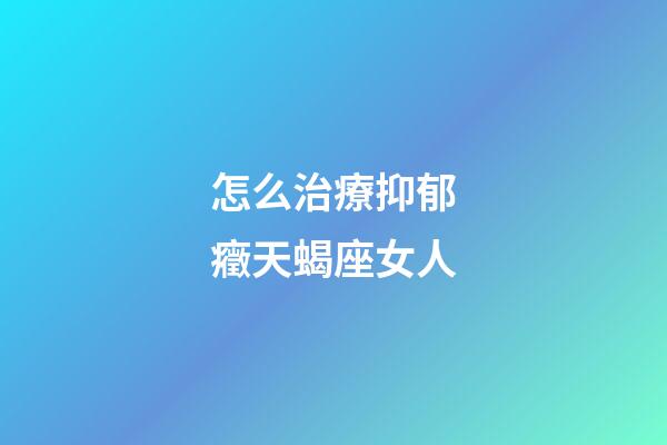 怎么治療抑郁癥天蝎座女人-第1張-星座運勢-玄機派