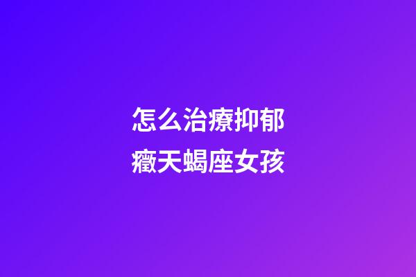 怎么治療抑郁癥天蝎座女孩-第1張-星座運(yùn)勢-玄機(jī)派